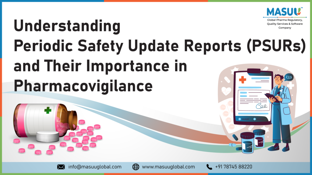 Understanding Periodic Safety Update Reports (PSURs) and Their Importance in Pharmacovigilance